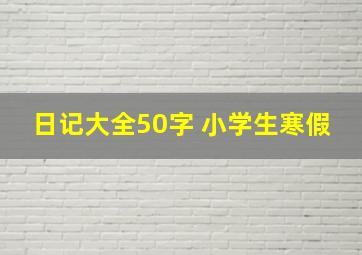 日记大全50字 小学生寒假